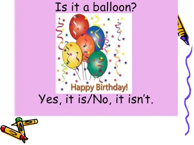 Is it a balloon? Yes, it is/No, it isn’t.