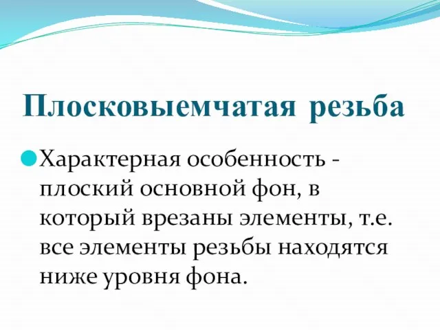 Плосковыемчатая резьба Характерная особенность - плоский основной фон, в который врезаны