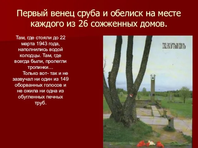 Первый венец сруба и обелиск на месте каждого из 26 сожженных