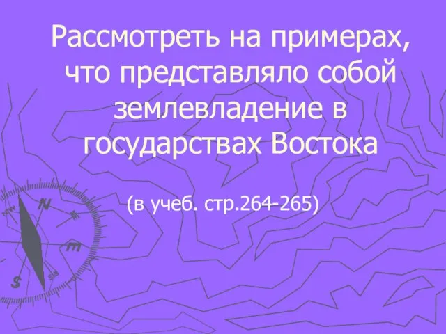 Рассмотреть на примерах, что представляло собой землевладение в государствах Востока (в учеб. стр.264-265)