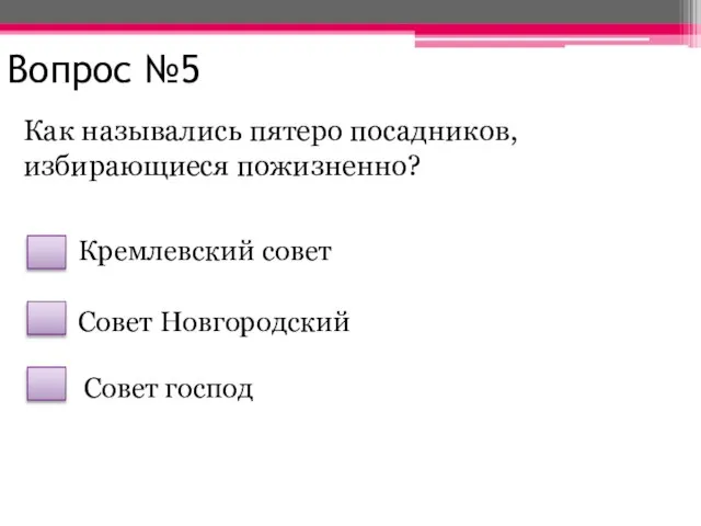 Вопрос №5 Как назывались пятеро посадников, избирающиеся пожизненно? Кремлевский совет Совет Новгородский Совет господ