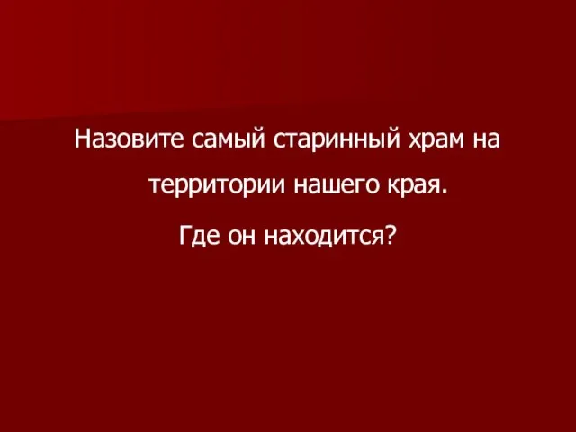 Назовите самый старинный храм на территории нашего края. Где он находится?