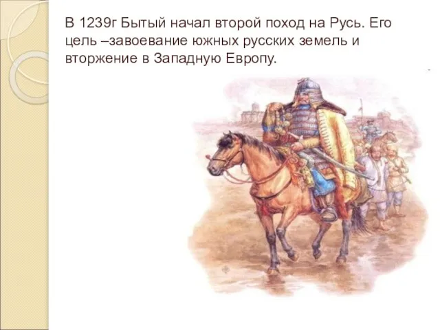 В 1239г Бытый начал второй поход на Русь. Его цель –завоевание