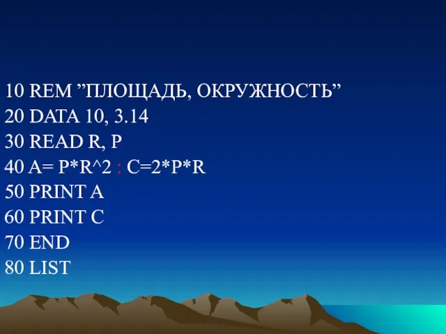 10 REM ”ПЛОЩАДЬ, ОКРУЖНОСТЬ” 20 DATA 10, 3.14 30 READ R,