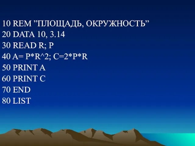 10 REM ”ПЛОЩАДЬ, ОКРУЖНОСТЬ” 20 DATA 10, 3.14 30 READ R;