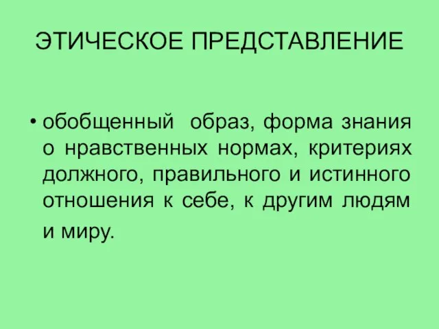 ЭТИЧЕСКОЕ ПРЕДСТАВЛЕНИЕ обобщенный образ, форма знания о нравственных нормах, критериях должного,