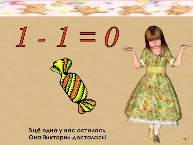 1 - 1 = 0 Ещё одна у нас осталась, Она Виктории досталась!