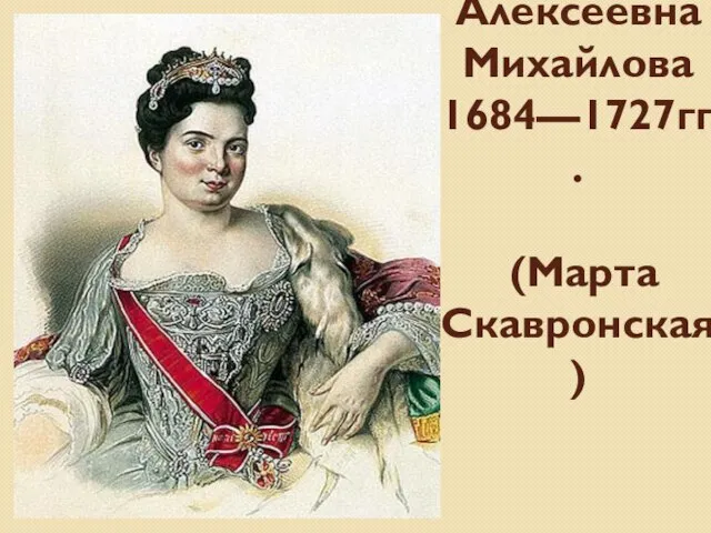 Екатерина I Алексеевна Михайлова 1684—1727гг. (Марта Скавронская )