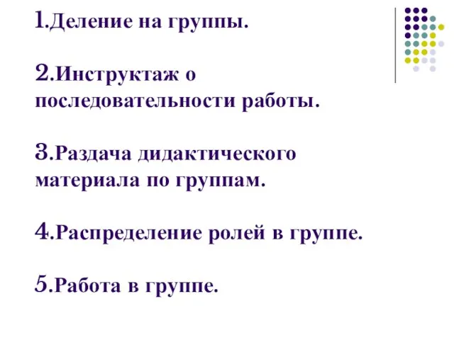 1.Деление на группы. 2.Инструктаж о последовательности работы. 3.Раздача дидактического материала по