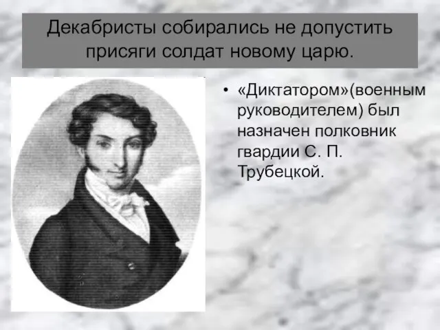 Декабристы собирались не допустить присяги солдат новому царю. «Диктатором»(военным руководителем) был