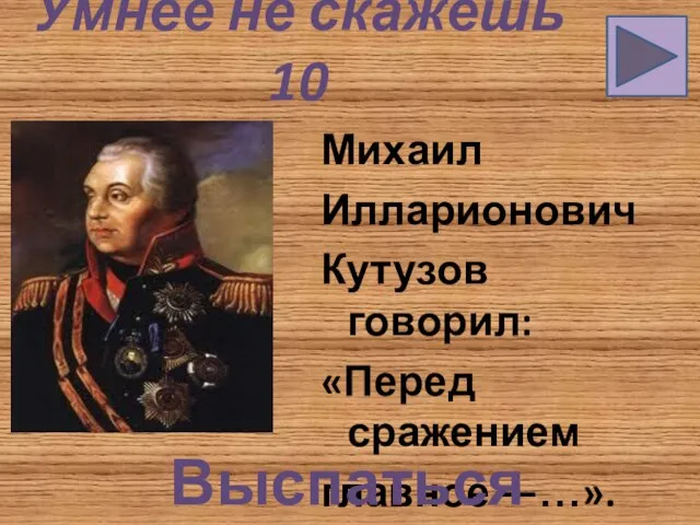 Умнее не скажешь 10 Михаил Илларионович Кутузов говорил: «Перед сражением главное —…». Выспаться