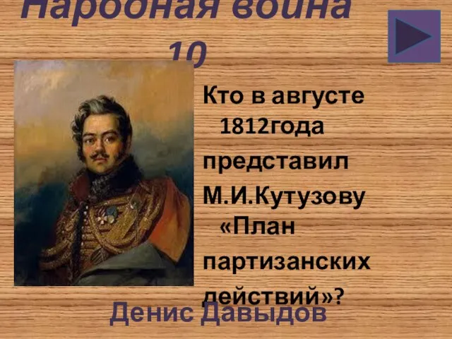 Народная война 10 Кто в августе 1812года представил М.И.Кутузову «План партизанских действий»? Денис Давыдов