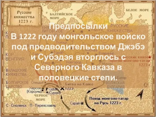 Предпосылки В 1222 году монгольское войско под предводительством Джэбэ и Субэдэя