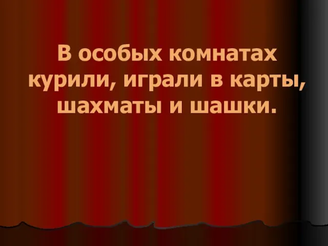 В особых комнатах курили, играли в карты, шахматы и шашки.