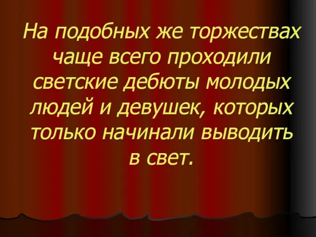 На подобных же торжествах чаще всего проходили светские дебюты молодых людей