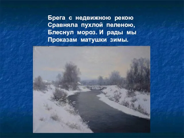 Брега с недвижною рекою Сравняла пухлой пеленою, Блеснул мороз. И рады мы Проказам матушки зимы.