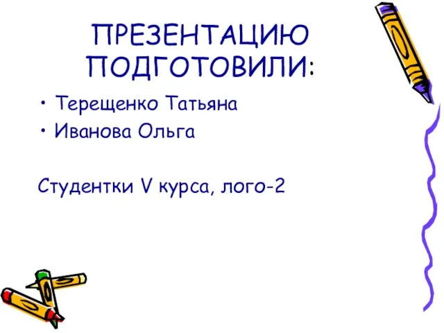 ПРЕЗЕНТАЦИЮ ПОДГОТОВИЛИ: Терещенко Татьяна Иванова Ольга Студентки V курса, лого-2