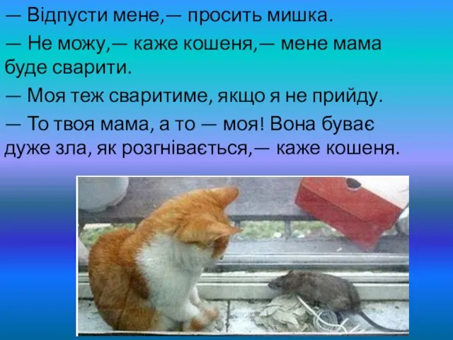 — Відпусти мене,— просить мишка. — Не можу,— каже кошеня,— мене