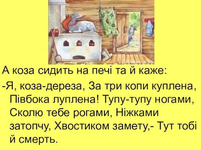 А коза сидить на печі та й каже: -Я, коза-дереза, За