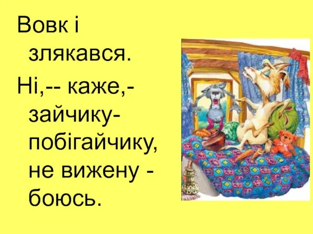 Вовк і злякався. Ні,-- каже,- зайчику-побігайчику, не вижену - боюсь.