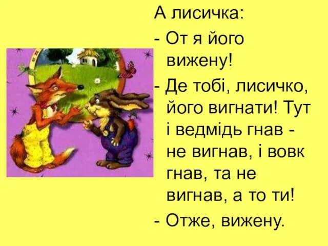 А лисичка: - От я його вижену! - Де тобі, лисичко,