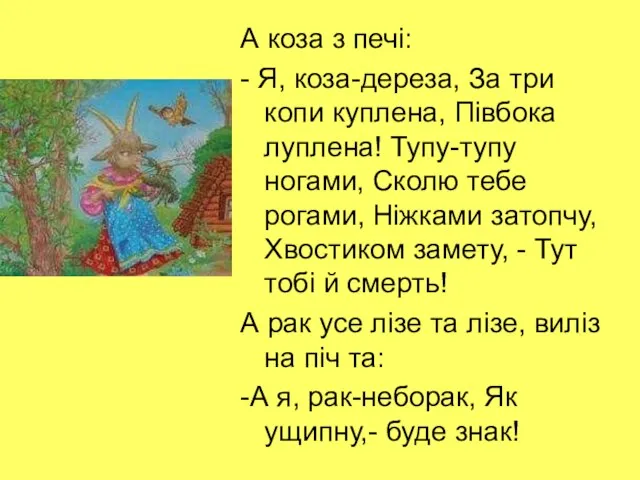 А коза з печі: - Я, коза-дереза, За три копи куплена,