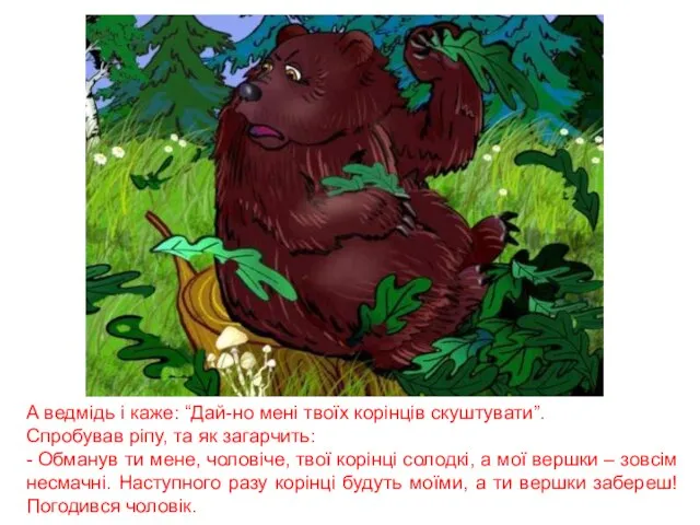 А ведмідь і каже: “Дай-но мені твоїх корінців скуштувати”. Спробував ріпу,