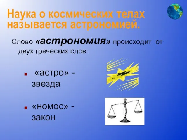 Наука о космических телах называется астрономией. Слово «астрономия» происходит от двух