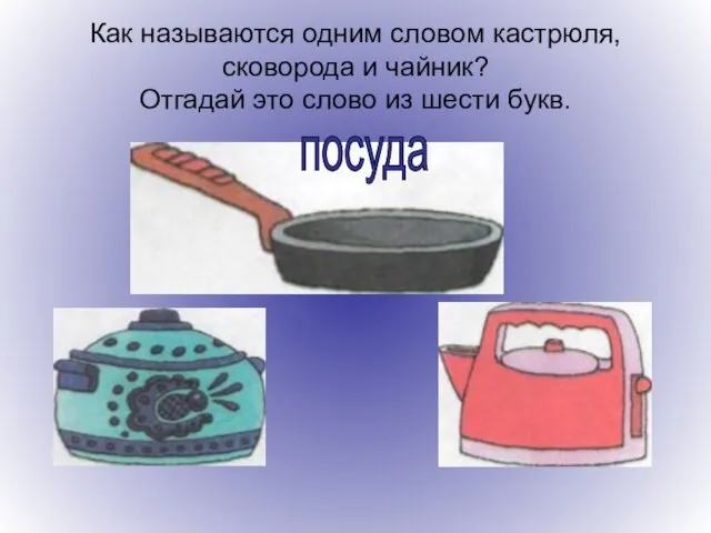 Как называются одним словом кастрюля, сковорода и чайник? Отгадай это слово из шести букв. посуда