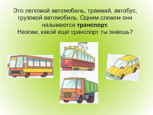 Это легковой автомобиль, трамвай, автобус, грузовой автомобиль. Одним словом они называются