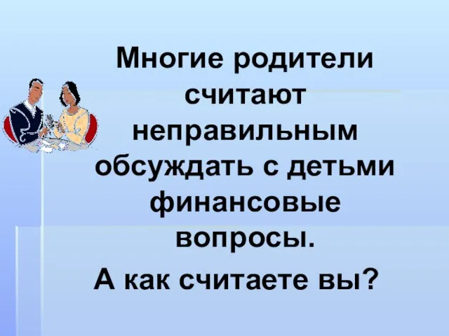 Многие родители считают неправильным обсуждать с детьми финансовые вопросы. А как считаете вы?