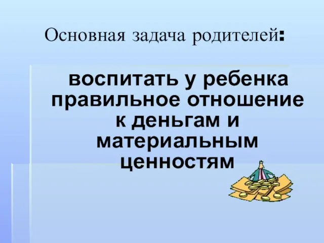 Основная задача родителей: воспитать у ребенка правильное отношение к деньгам и материальным ценностям