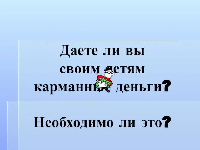 Даете ли вы своим детям карманные деньги? Необходимо ли это?