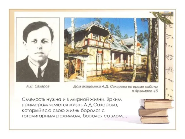 Смелость нужна и в мирной жизни. Ярким примером является жизнь А.Д.Сахарова,