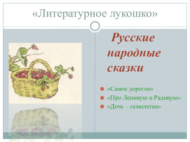 «Литературное лукошко» Русские народные сказки «Самое дорогое» «Про Ленивую и Радивую» «Дочь – семилетка»