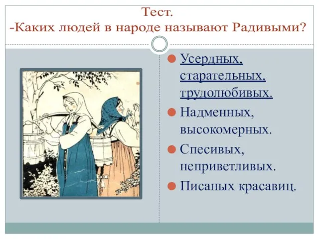 Тест. -Каких людей в народе называют Радивыми? Усердных, старательных, трудолюбивых. Надменных, высокомерных. Спесивых, неприветливых. Писаных красавиц.