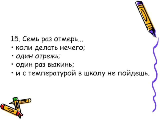 15. Семь раз отмерь... • коли делать нечего; • один отрежь;