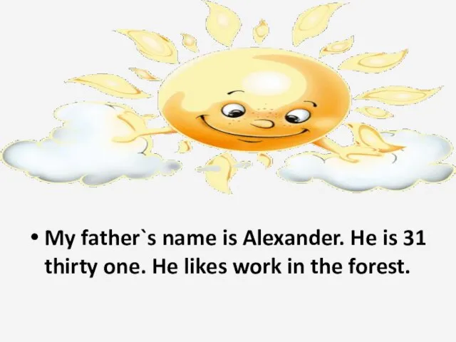 My father`s name is Alexander. He is 31 thirty one. He likes work in the forest.