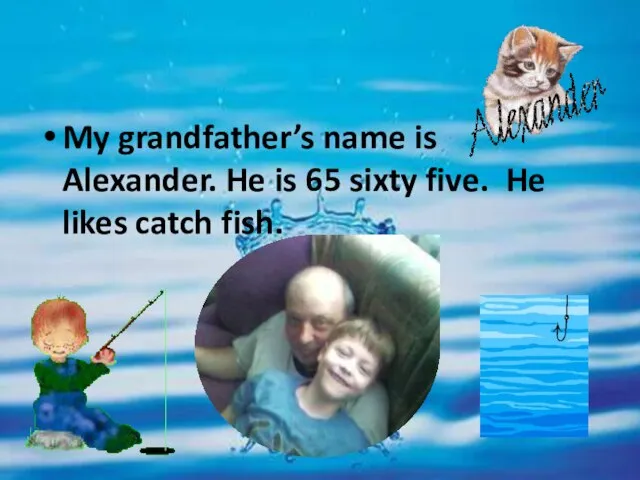 My grandfather’s name is Alexander. He is 65 sixty five. He likes catch fish.