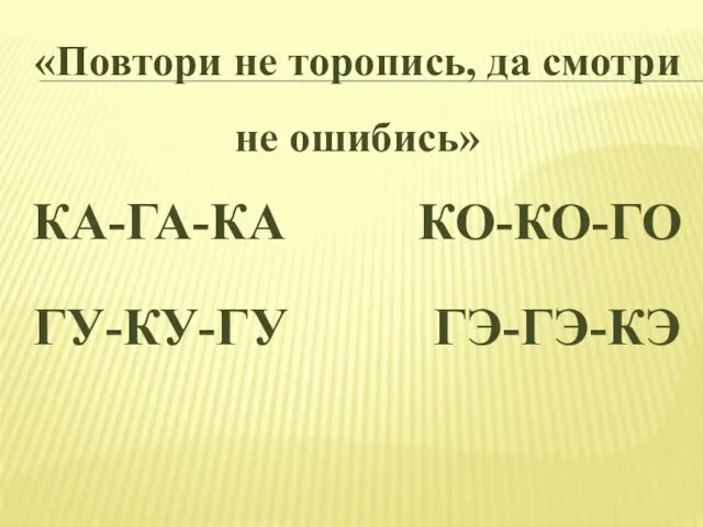 «Повтори не торопись, да смотри не ошибись» КА-ГА-КА КО-КО-ГО ГУ-КУ-ГУ ГЭ-ГЭ-КЭ