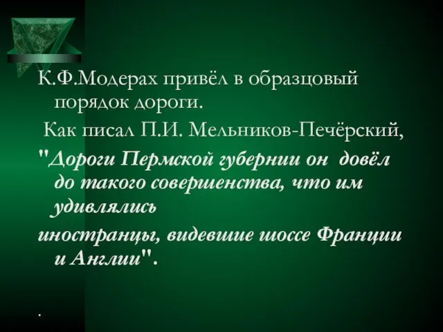 К.Ф.Модерах привёл в образцовый порядок дороги. Как писал П.И. Мельников-Печёрский, "Дороги