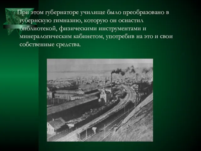 При этом губернаторе училище было преобразовано в губернскую гимназию, которую он