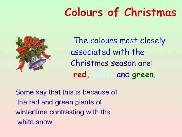 The colours most closely associated with the Christmas season are: red,