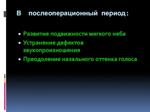 В послеоперационный период: Развитие подвижности мягкого неба Устранение дефектов звукопроизношения Преодоление назального оттенка голоса