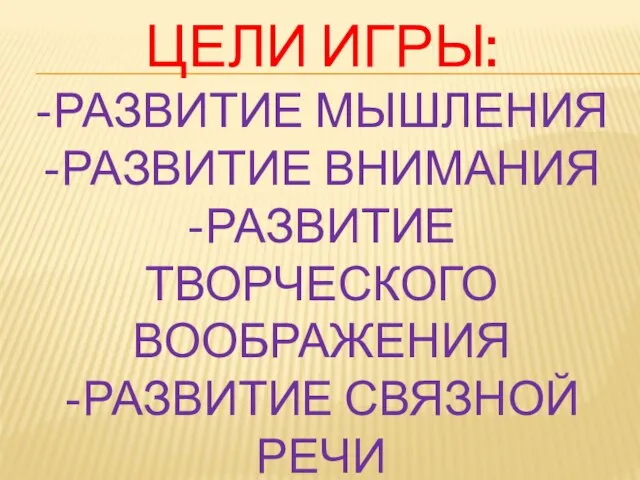 Цели игры: -развитие мышления -развитие внимания -развитие творческого воображения -развитие связной речи