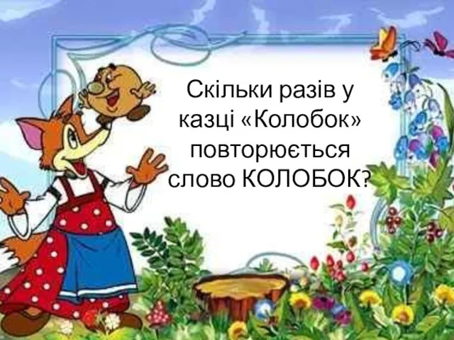 Скільки разів у казці «Колобок» повторюється слово КОЛОБОК?