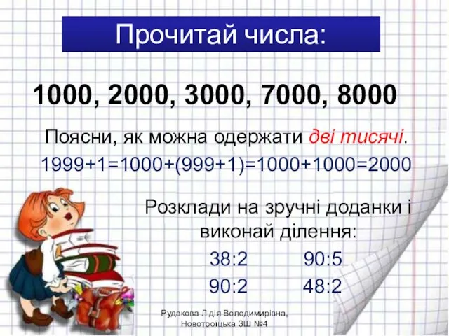 Прочитай числа: Поясни, як можна одержати дві тисячі. 1999+1=1000+(999+1)=1000+1000=2000 1000, 2000,