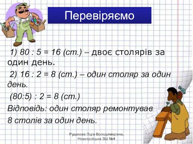 Перевіряємо 1) 80 : 5 = 16 (ст.) – двоє столярів