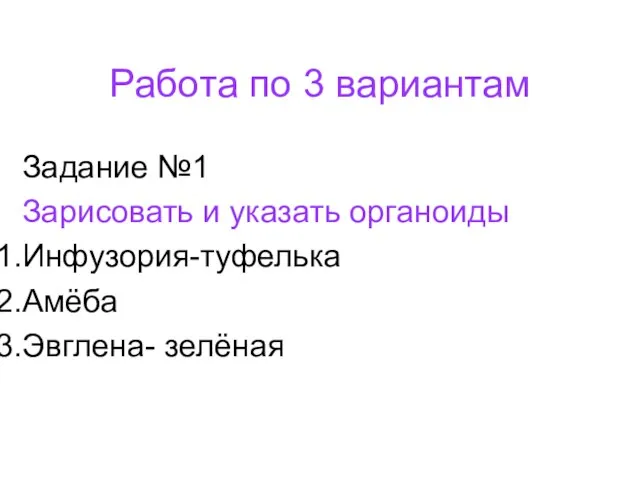 Работа по 3 вариантам Задание №1 Зарисовать и указать органоиды Инфузория-туфелька Амёба Эвглена- зелёная