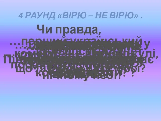 4 раунд «Вірю – не вірю» . Чи правда, що… …188